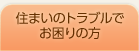 住まいのトラブルでお悩みの方